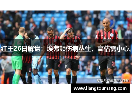 红王26日解盘：埃弗顿伤病丛生，高估需小心。