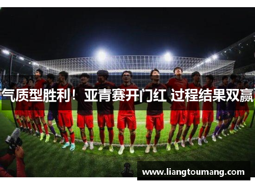 气质型胜利！亚青赛开门红 过程结果双赢