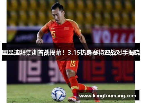 国足迪拜集训首战揭幕！3.15热身赛将迎战对手揭晓