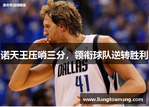 诺天王压哨三分，领衔球队逆转胜利