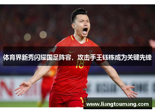 体育界新秀闪耀国足阵容，攻击手王钰栋成为关键先锋