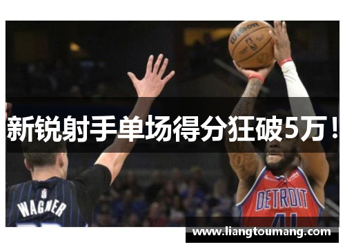 新锐射手单场得分狂破5万！