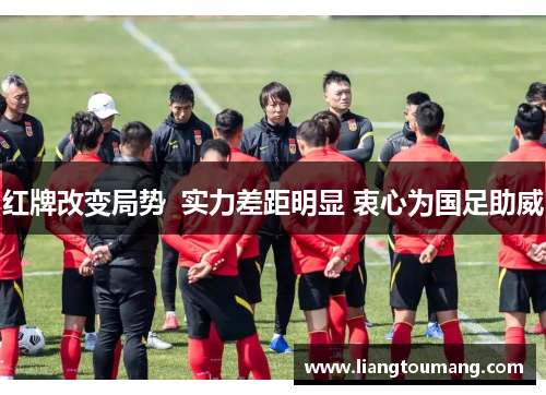 红牌改变局势  实力差距明显 衷心为国足助威